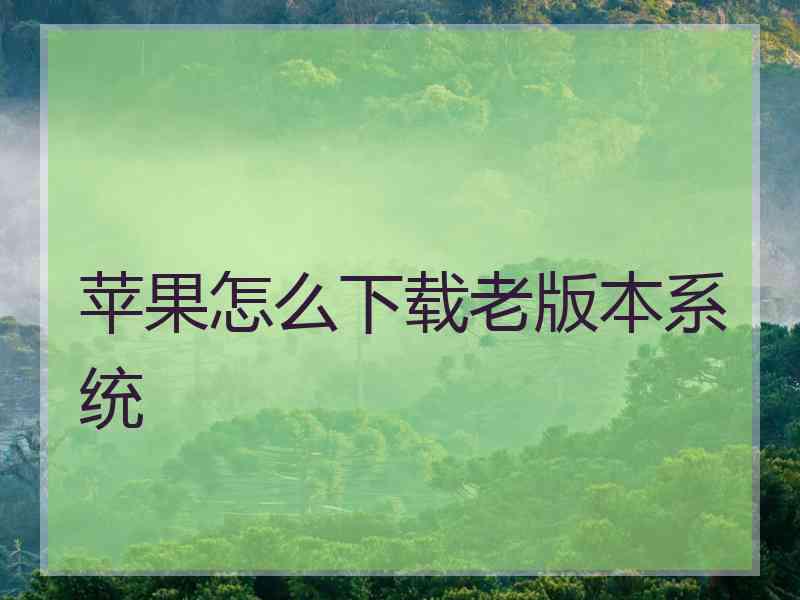 苹果怎么下载老版本系统