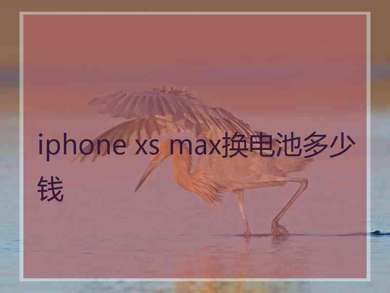 iphone xs max换电池多少钱