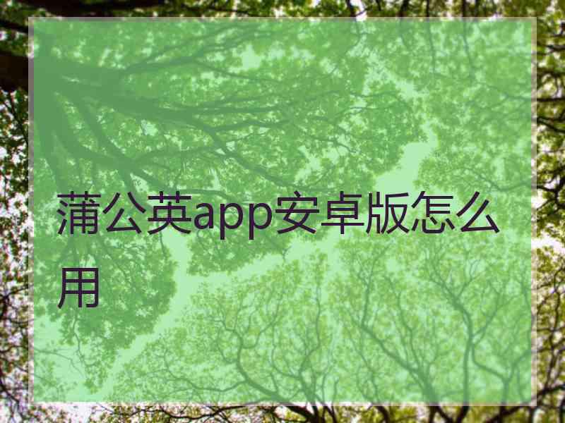 蒲公英app安卓版怎么用