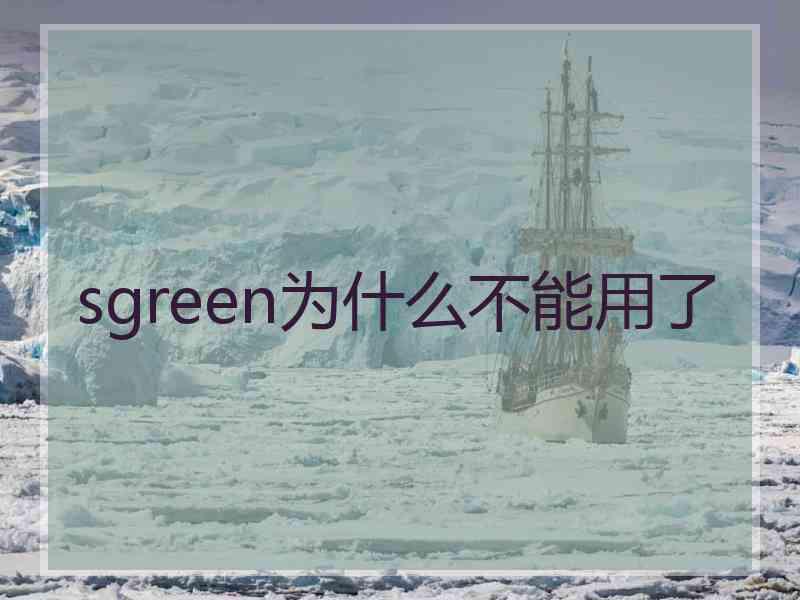 sgreen为什么不能用了