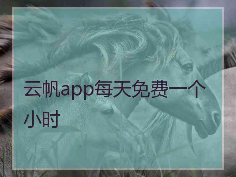 云帆app每天免费一个小时