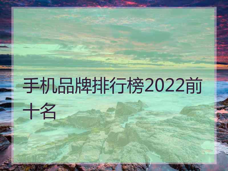 手机品牌排行榜2022前十名