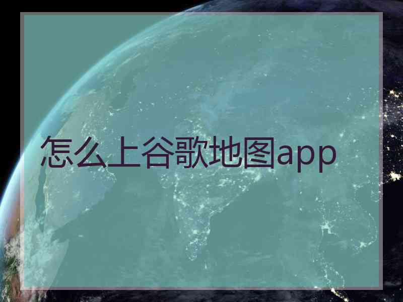 怎么上谷歌地图app